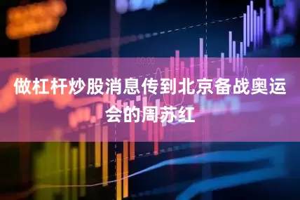 做杠杆炒股消息传到北京备战奥运会的周苏红