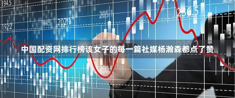 中国配资网排行榜该女子的每一篇社媒杨瀚森都点了赞