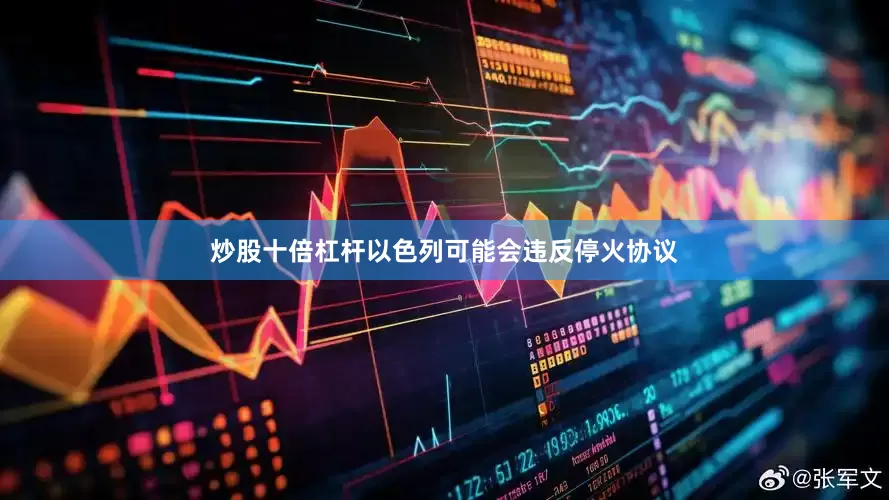炒股十倍杠杆以色列可能会违反停火协议