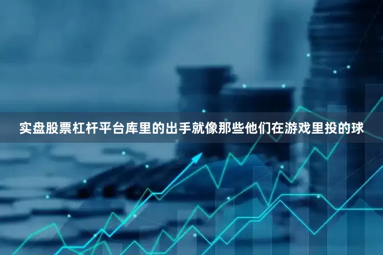 实盘股票杠杆平台库里的出手就像那些他们在游戏里投的球