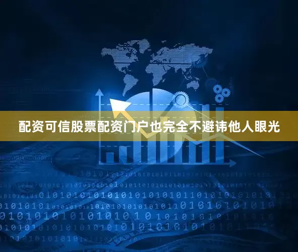 配资可信股票配资门户也完全不避讳他人眼光
