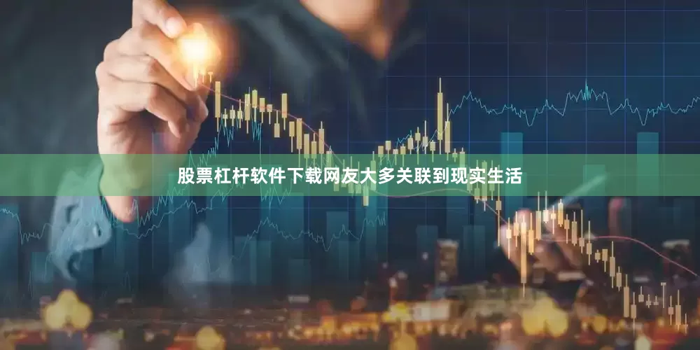 股票杠杆软件下载网友大多关联到现实生活