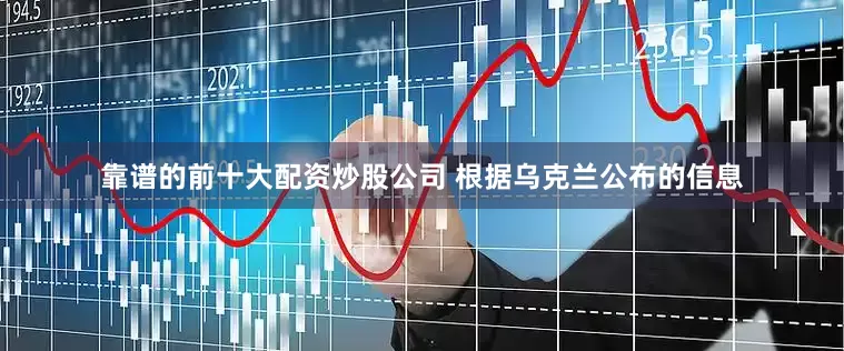 靠谱的前十大配资炒股公司 根据乌克兰公布的信息