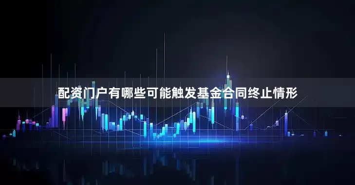 配资门户有哪些可能触发基金合同终止情形