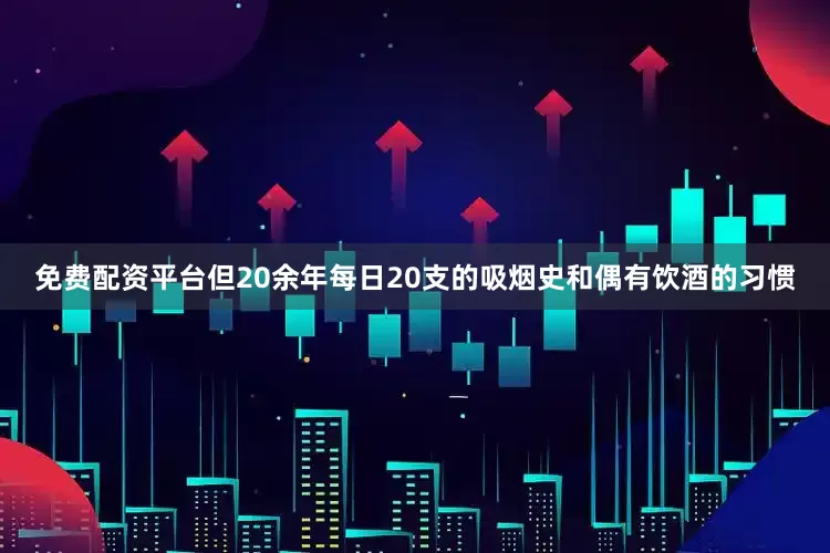 免费配资平台但20余年每日20支的吸烟史和偶有饮酒的习惯