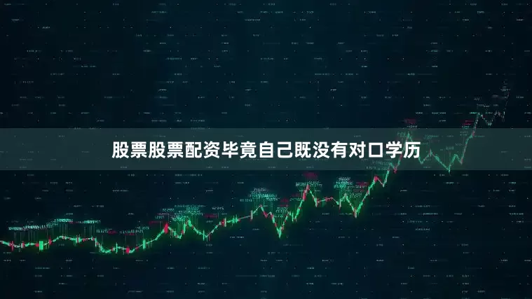 股票股票配资毕竟自己既没有对口学历