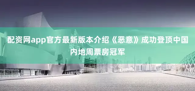 配资网app官方最新版本介绍《恶意》成功登顶中国内地周票房冠军