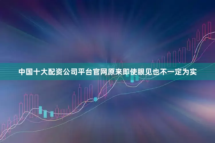中国十大配资公司平台官网原来即使眼见也不一定为实