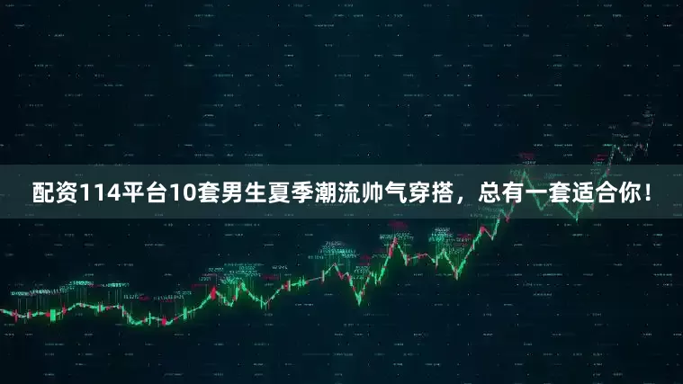 配资114平台10套男生夏季潮流帅气穿搭，总有一套适合你！