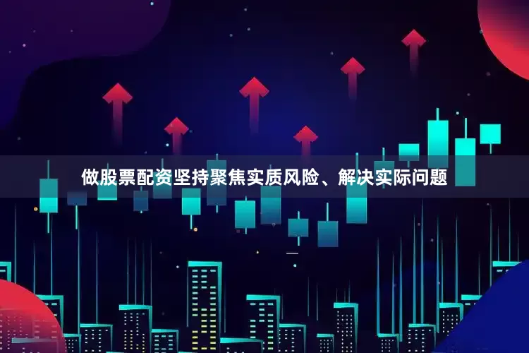 做股票配资坚持聚焦实质风险、解决实际问题