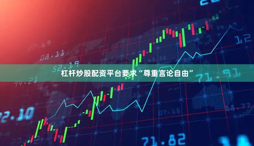 杠杆炒股配资平台要求“尊重言论自由”