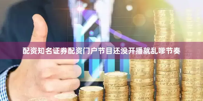 配资知名证券配资门户节目还没开播就乱嗲节奏