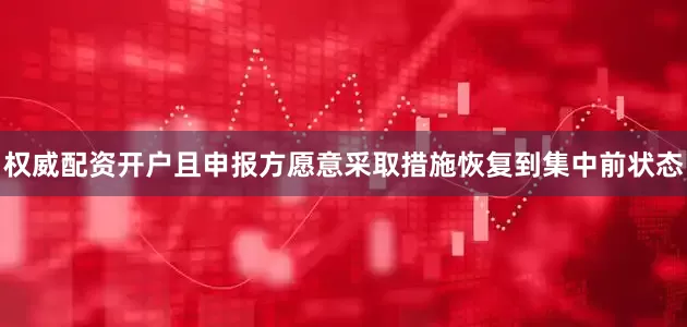 权威配资开户且申报方愿意采取措施恢复到集中前状态