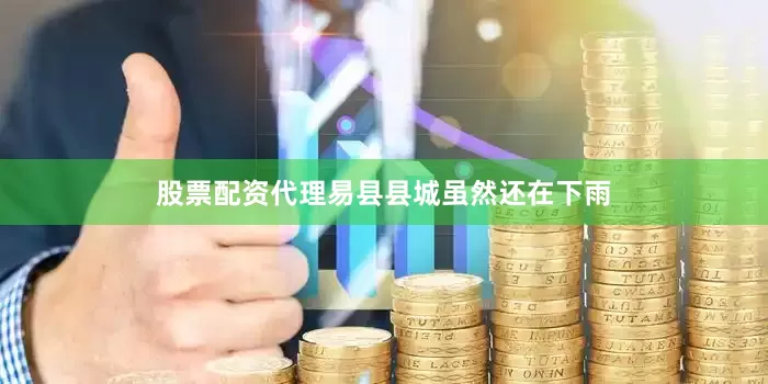 股票配资代理易县县城虽然还在下雨