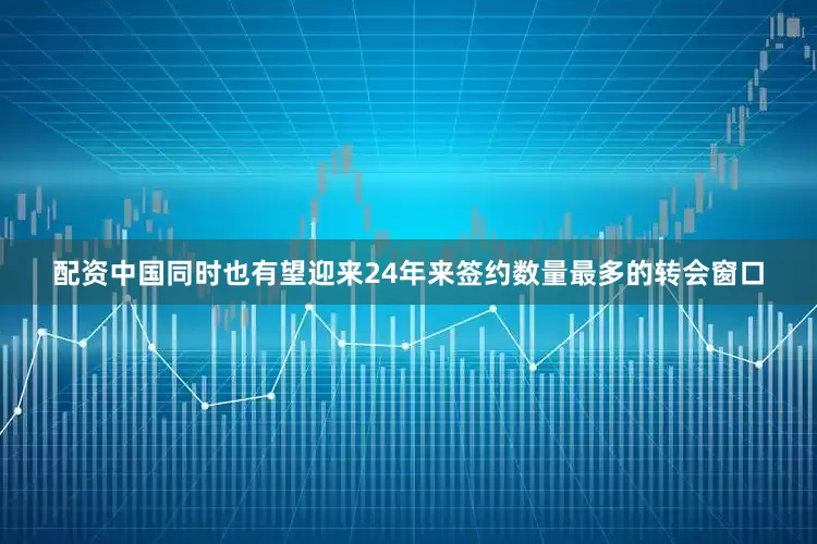 配资中国同时也有望迎来24年来签约数量最多的转会窗口