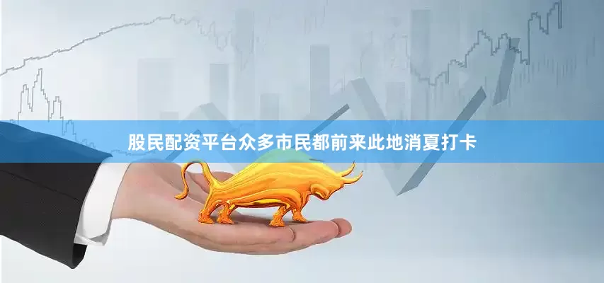 股民配资平台众多市民都前来此地消夏打卡
