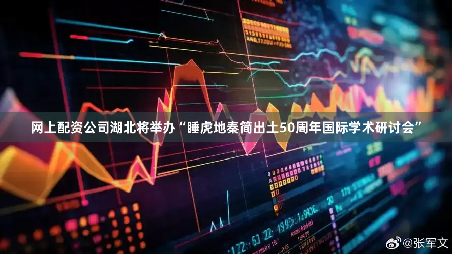 网上配资公司湖北将举办“睡虎地秦简出土50周年国际学术研讨会”