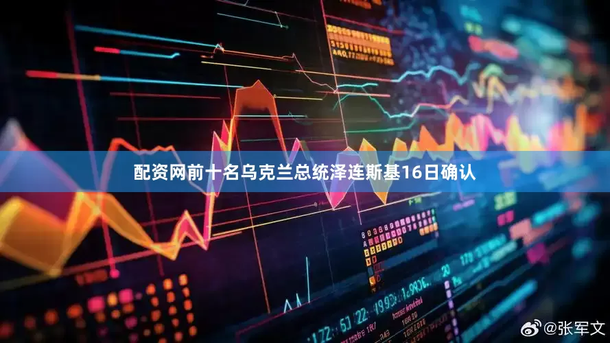 配资网前十名乌克兰总统泽连斯基16日确认